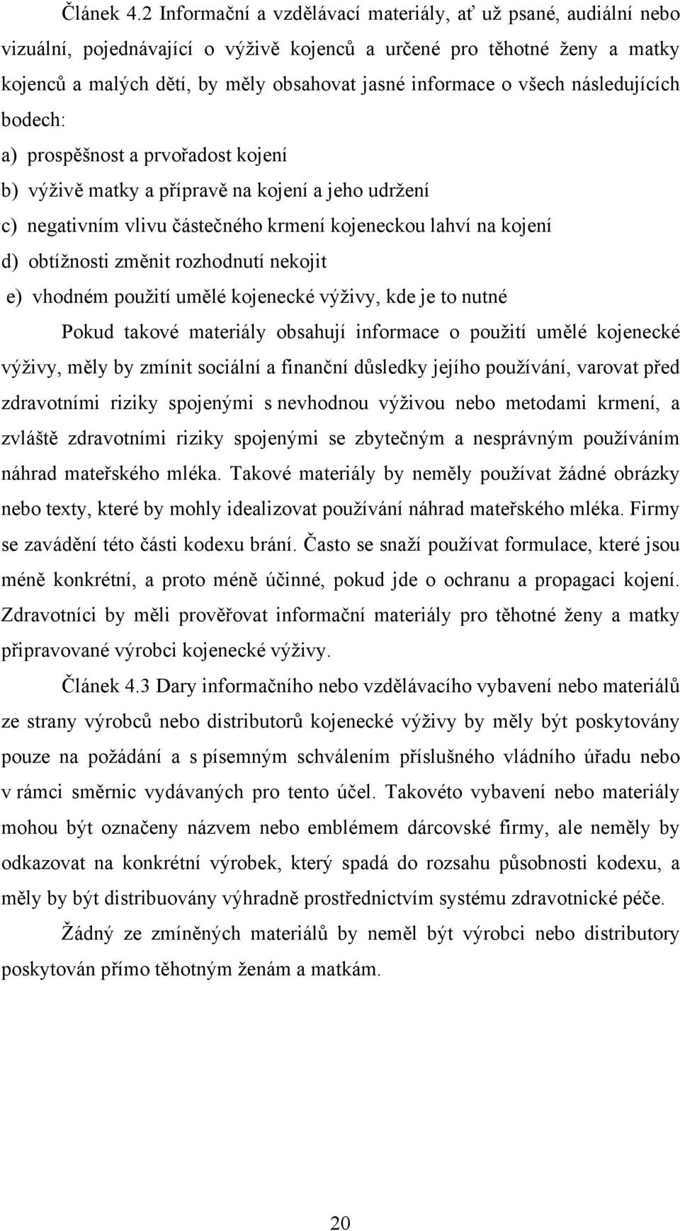 všech následujících bodech: a) prospěšnost a prvořadost kojení b) výživě matky a přípravě na kojení a jeho udržení c) negativním vlivu částečného krmení kojeneckou lahví na kojení d) obtížnosti