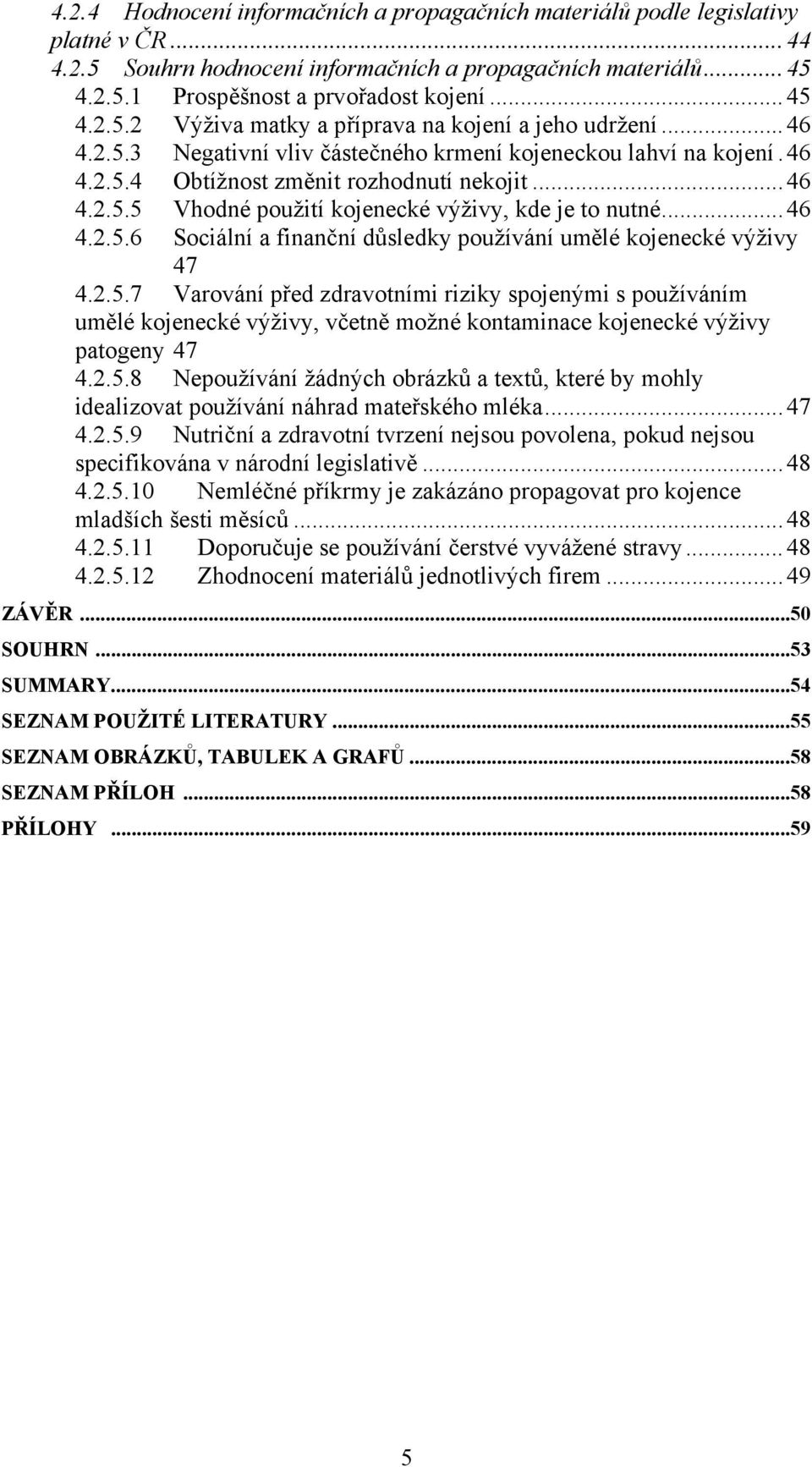 2.5.7 Varování před zdravotními riziky spojenými s používáním umělé kojenecké výživy, včetně možné kontaminace kojenecké výživy patogeny 47 4.2.5.8 Nepoužívání žádných obrázků a textů, které by mohly idealizovat používání náhrad mateřského mléka.