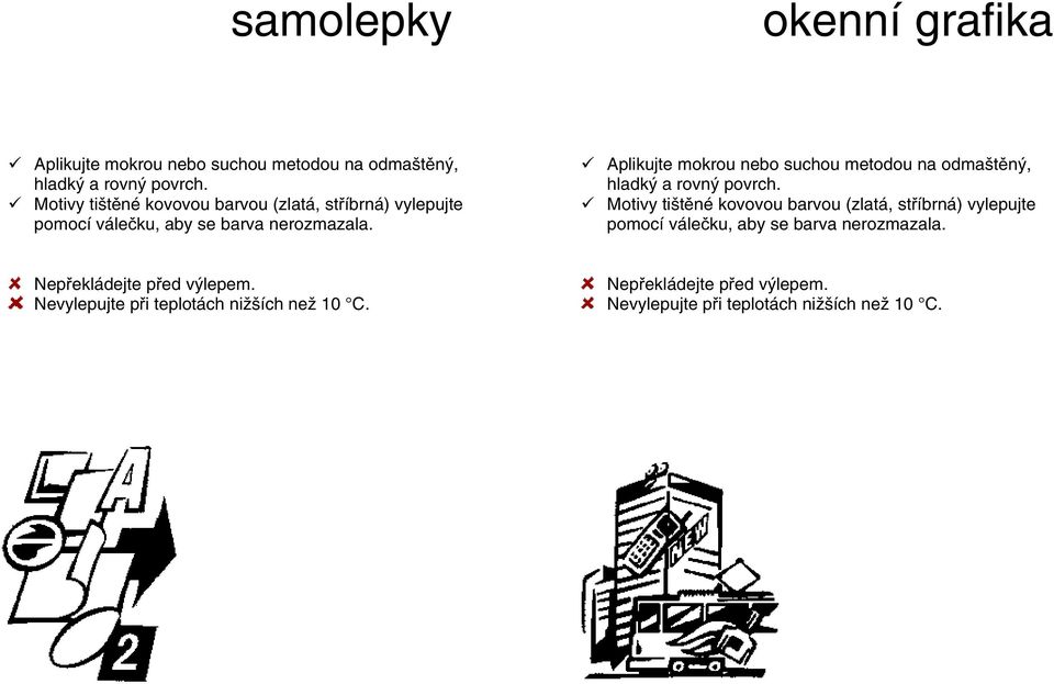 Aplikujte mokrou nebo suchou metodou na odmaštěný, hladký a rovný povrch.  Nepřekládejte před výlepem.