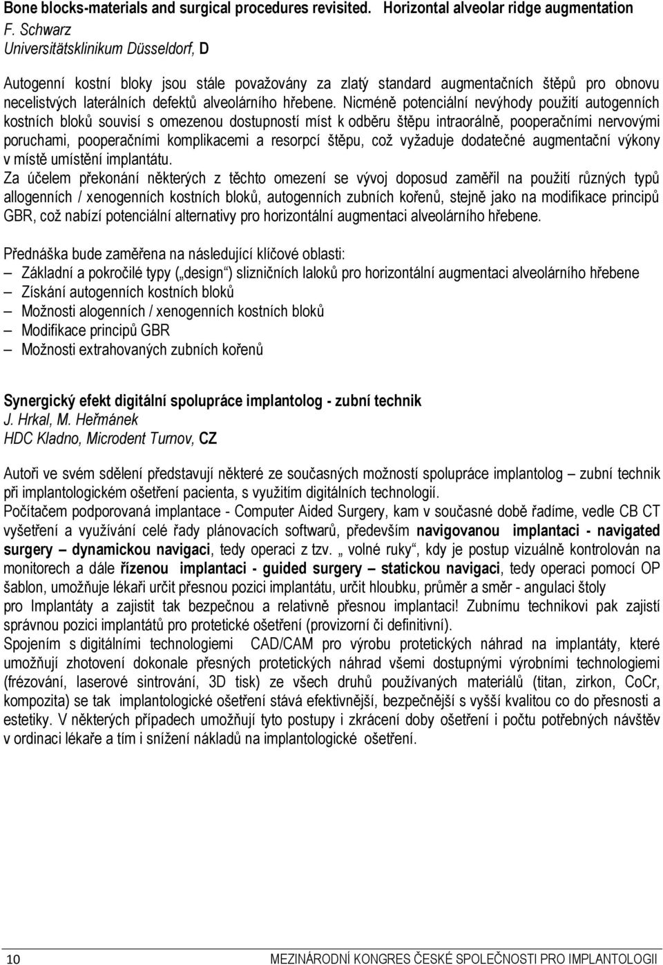 Nicméně potenciální nevýhody použití autogenních kostních bloků souvisí s omezenou dostupností míst k odběru štěpu intraorálně, pooperačními nervovými poruchami, pooperačními komplikacemi a resorpcí