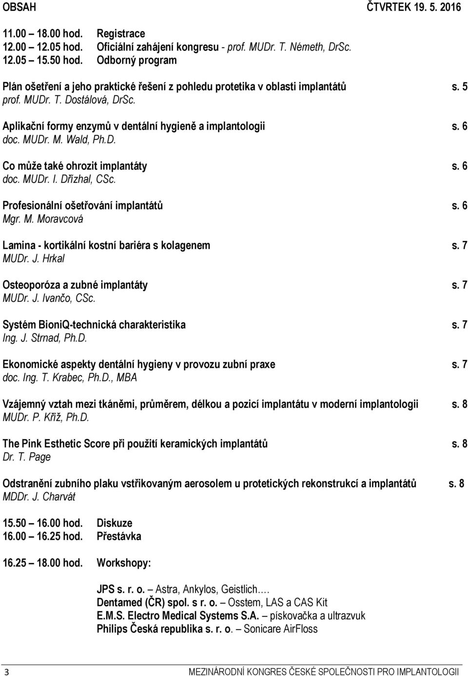 MUDr. M. Wald, Ph.D. Co může také ohrozit implantáty s. 6 doc. MUDr. I. Dřízhal, CSc. Profesionální ošetřování implantátů s. 6 Mgr. M. Moravcová Lamina - kortikální kostní bariéra s kolagenem s.