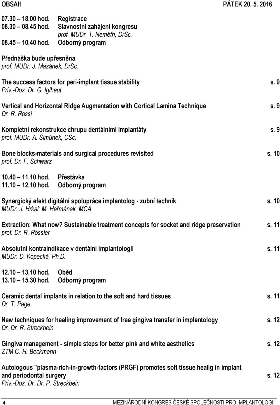 9 prof. MUDr. A. Šimůnek, CSc. Bone blocks-materials and surgical procedures revisited s. 10 prof. Dr. F. Schwarz 10.40 11.10 hod.