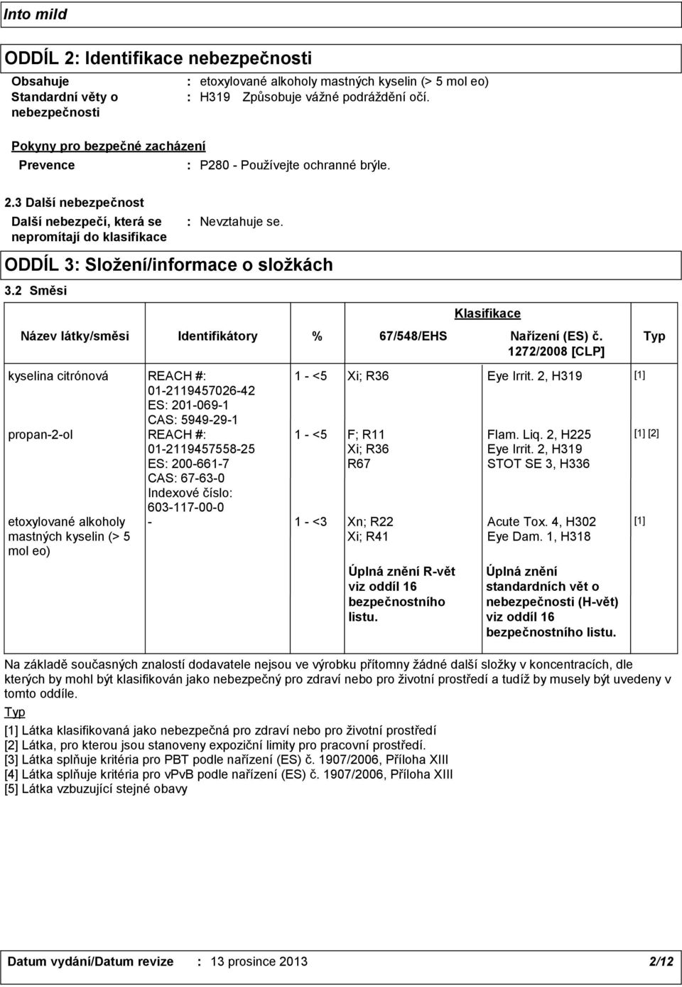 2 Směsi Název látky/směsi Identifikátory kyselina citrónová REACH # 01211945702642 ES 2010691 CAS 5949291 propan2ol REACH # 01211945755825 ES 2006617 CAS 67630 Indexové číslo etoxylované alkoholy