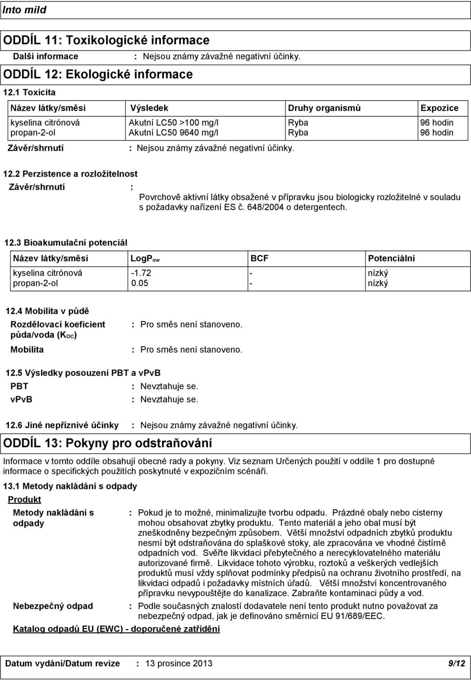 2 Perzistence a rozložitelnost Povrchově aktivní látky obsažené v přípravku jsou biologicky rozložitelné v souladu s požadavky nařízení ES č. 648/2004 o detergentech. 12.