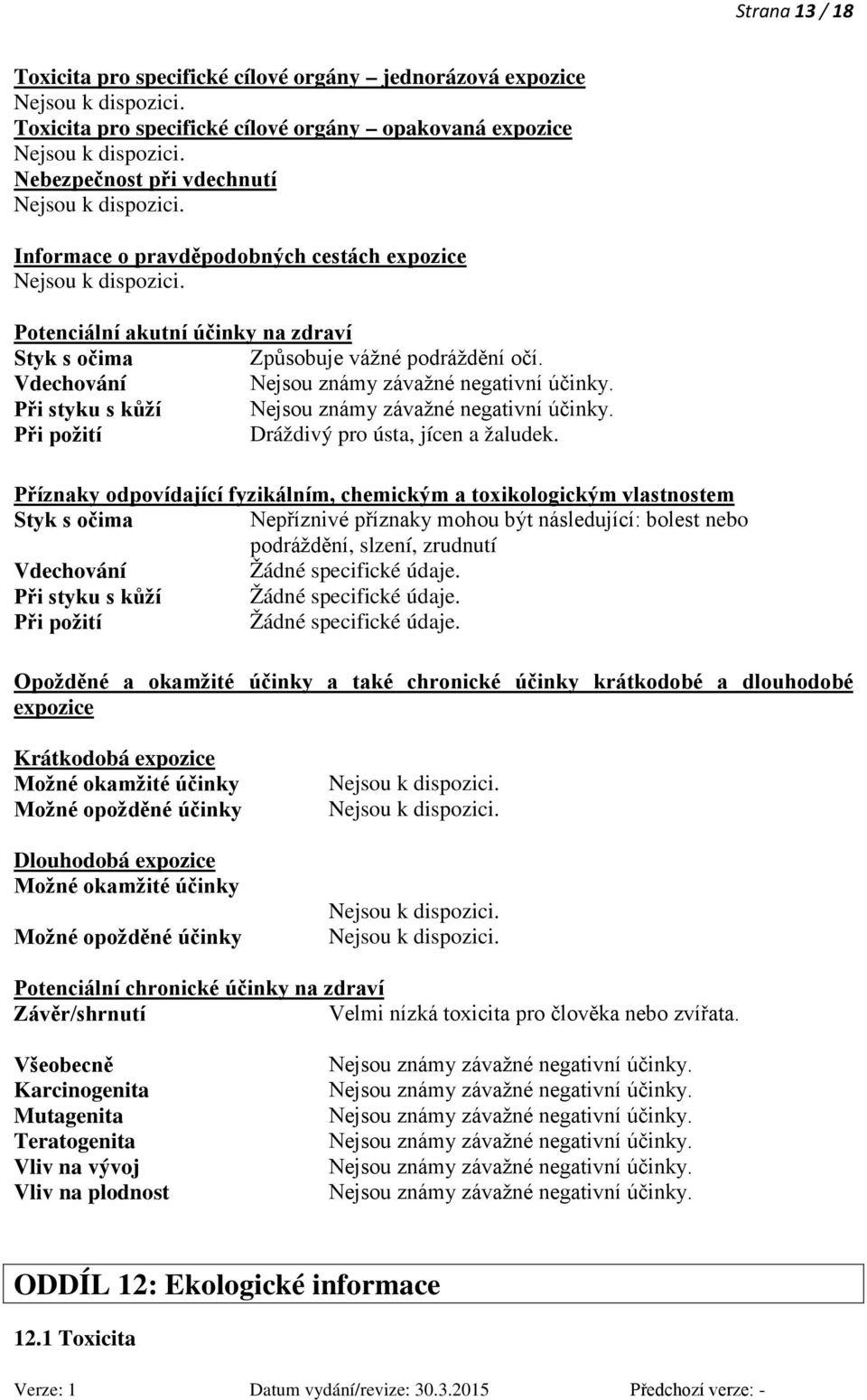 Příznaky odpovídající fyzikálním, chemickým a toxikologickým vlastnostem Styk s očima Nepříznivé příznaky mohou být následující: bolest nebo podráždění, slzení, zrudnutí Vdechování Žádné specifické