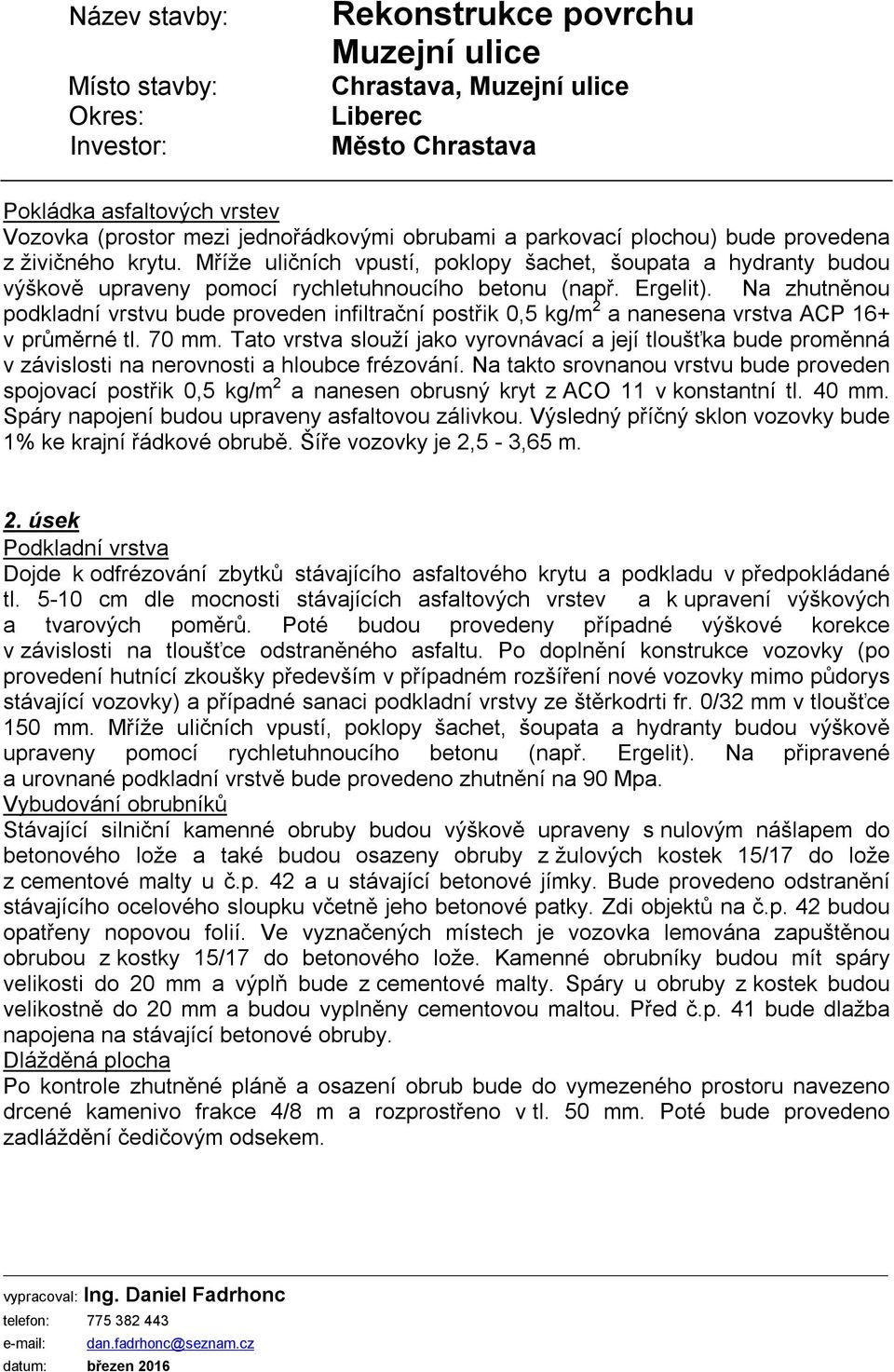 Na zhutněnou podkladní vrstvu bude proveden infiltrační postřik 0,5 kg/m 2 a nanesena vrstva ACP 16+ v průměrné tl. 70 mm.