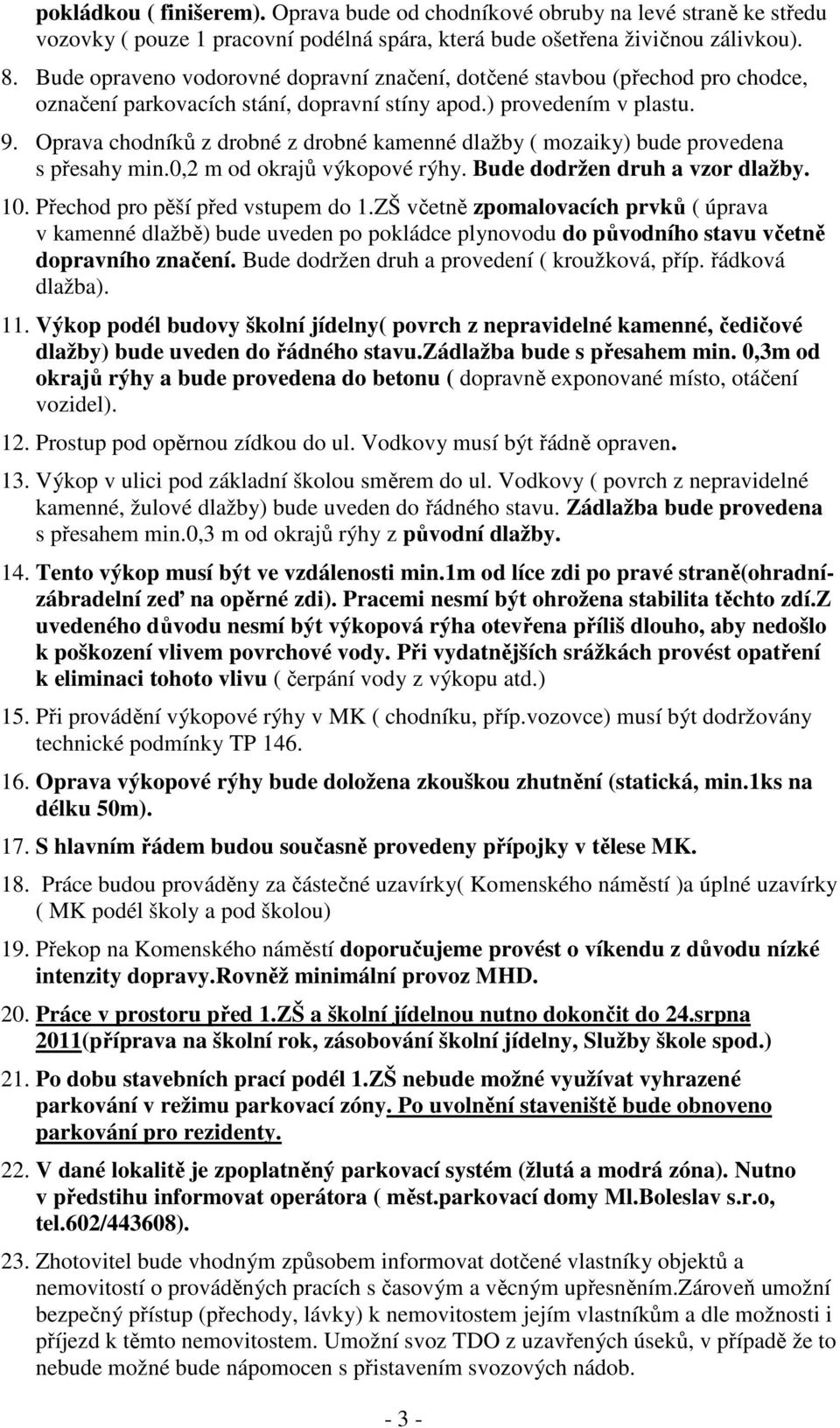 Oprava chodníků z drobné z drobné kamenné dlažby ( mozaiky) bude provedena s přesahy min.0,2 m od okrajů výkopové rýhy. Bude dodržen druh a vzor dlažby. 10. Přechod pro pěší před vstupem do 1.