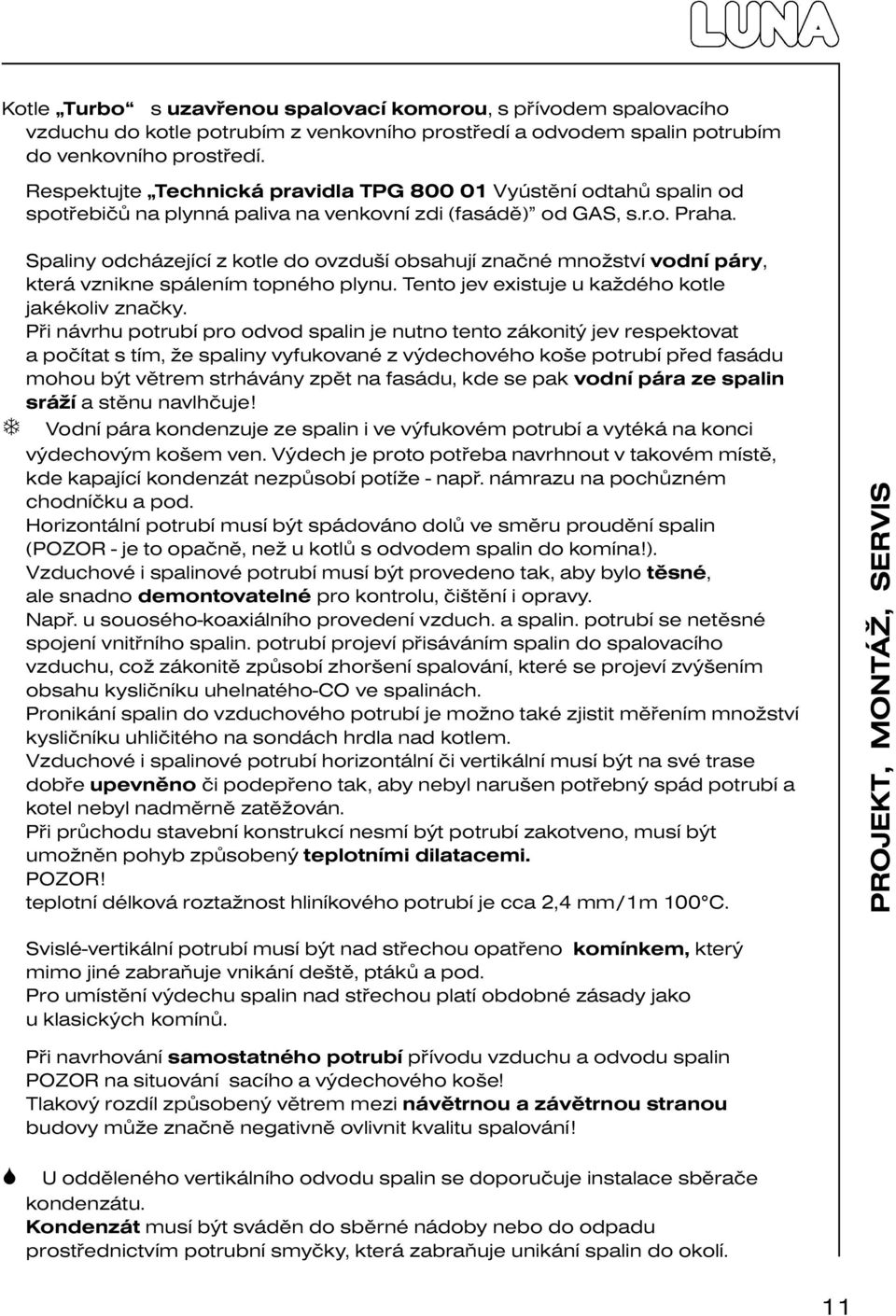 T Spaliny odcházející z kotle do ovzduší obsahují značné množství vodní páry, která vznikne spálením topného plynu. Tento jev existuje u každého kotle jakékoliv značky.