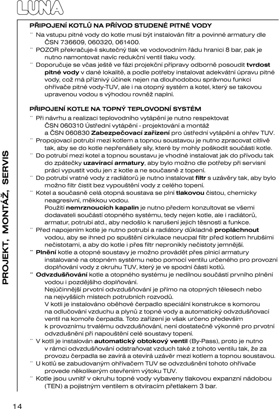 Doporučuje se včas ještě ve fázi projekční přípravy odborně posoudit tvrdost pitné vody v dané lokalitě, a podle potřeby instalovat adekvátní úpravu pitné vody, což má příznivý účinek nejen na