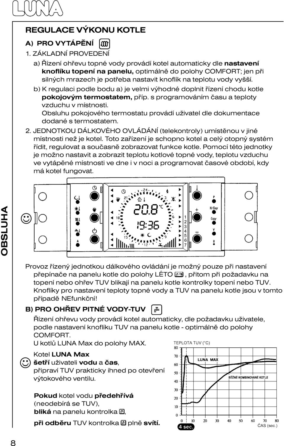 teplotu vody vyšší. b) K regulaci podle bodu a) je velmi výhodné doplnit řízení chodu kotle pokojovým termostatem, příp. s programováním času a teploty vzduchu v místnosti.