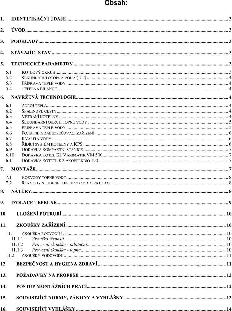 5 PŘÍPRAVA TEPLÉ VODY... 5 6.6 POJISTNÉ A ZABEZPEČOVACÍ ZAŘÍZENÍ... 6 6.7 KVALITA VODY... 6 6.8 ŘÍDÍCÍ SYSTÉM KOTELNY A KPS... 6 6.9 DODÁVKA KOMPAKTNÍ STANICE... 7 6.