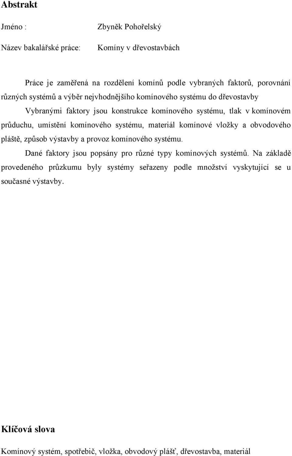 materiál komínové vložky a obvodového pláště, způsob výstavby a provoz komínového systému. Dané faktory jsou popsány pro různé typy komínových systémů.