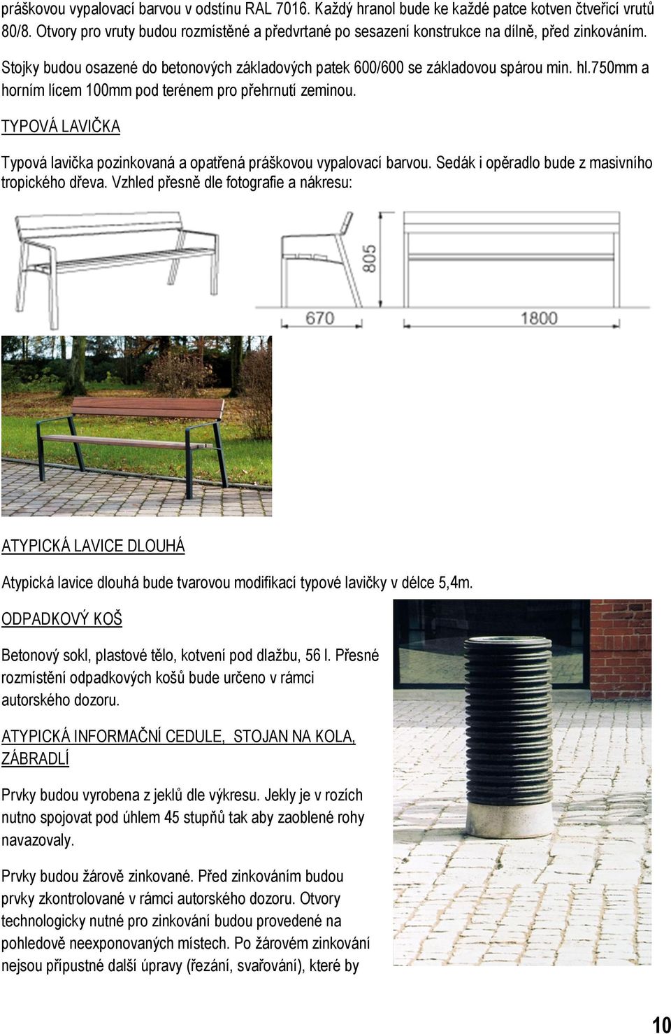 750mm a horním lícem 100mm pod terénem pro přehrnutí zeminou. TYPOVÁ LAVIČKA Typová lavička pozinkovaná a opatřená práškovou vypalovací barvou. Sedák i opěradlo bude z masivního tropického dřeva.