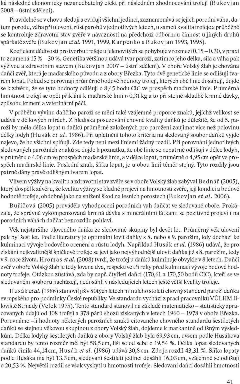 kontroluje zdravotní stav zvěře v návaznosti na předchozí odbornou činnost u jiných druhů spárkaté zvěře (Bukov jan et al. 1991, 1999, Kar penko a Bukov jan 1993, 1995).