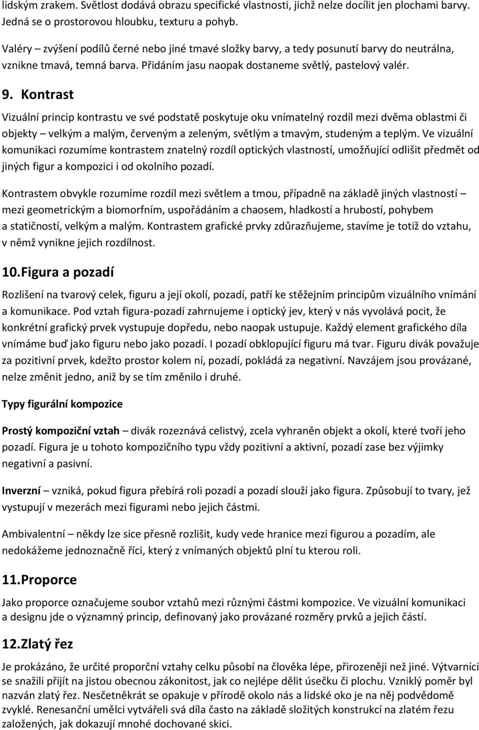 Kontrast Vizuální princip kontrastu ve své podstatě poskytuje oku vnímatelný rozdíl mezi dvěma oblastmi či objekty velkým a malým, červeným a zeleným, světlým a tmavým, studeným a teplým.