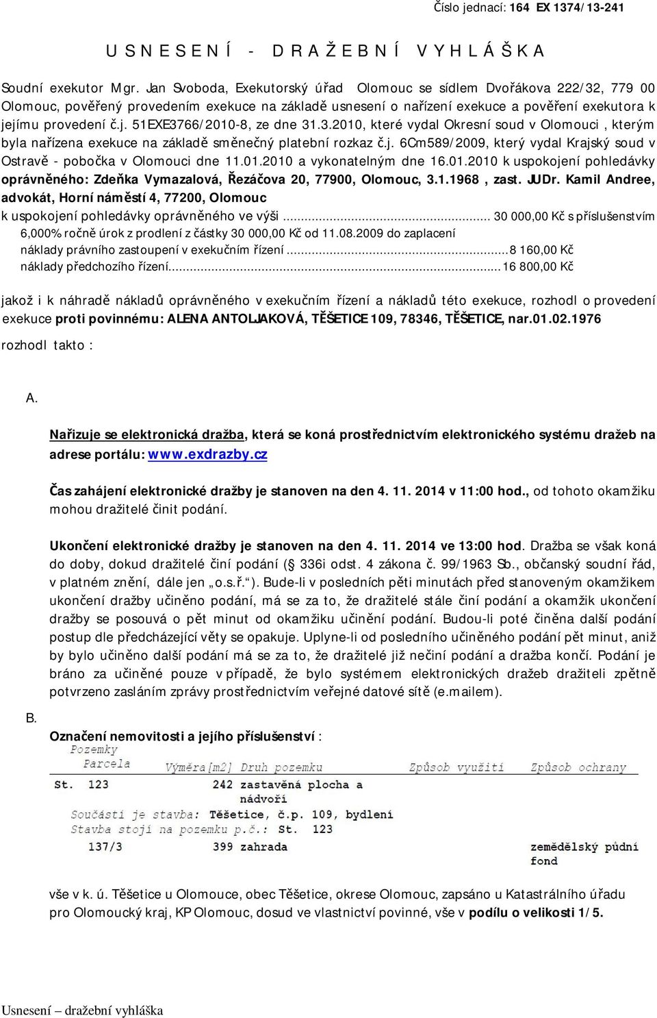 jímu provedení č.j. 51EXE3766/2010-8, ze dne 31.3.2010, které vydal Okresní soud v Olomouci, kterým byla nařízena exekuce na základě směnečný platební rozkaz č.j. 6Cm589/2009, který vydal Krajský soud v Ostravě - pobočka v Olomouci dne 11.