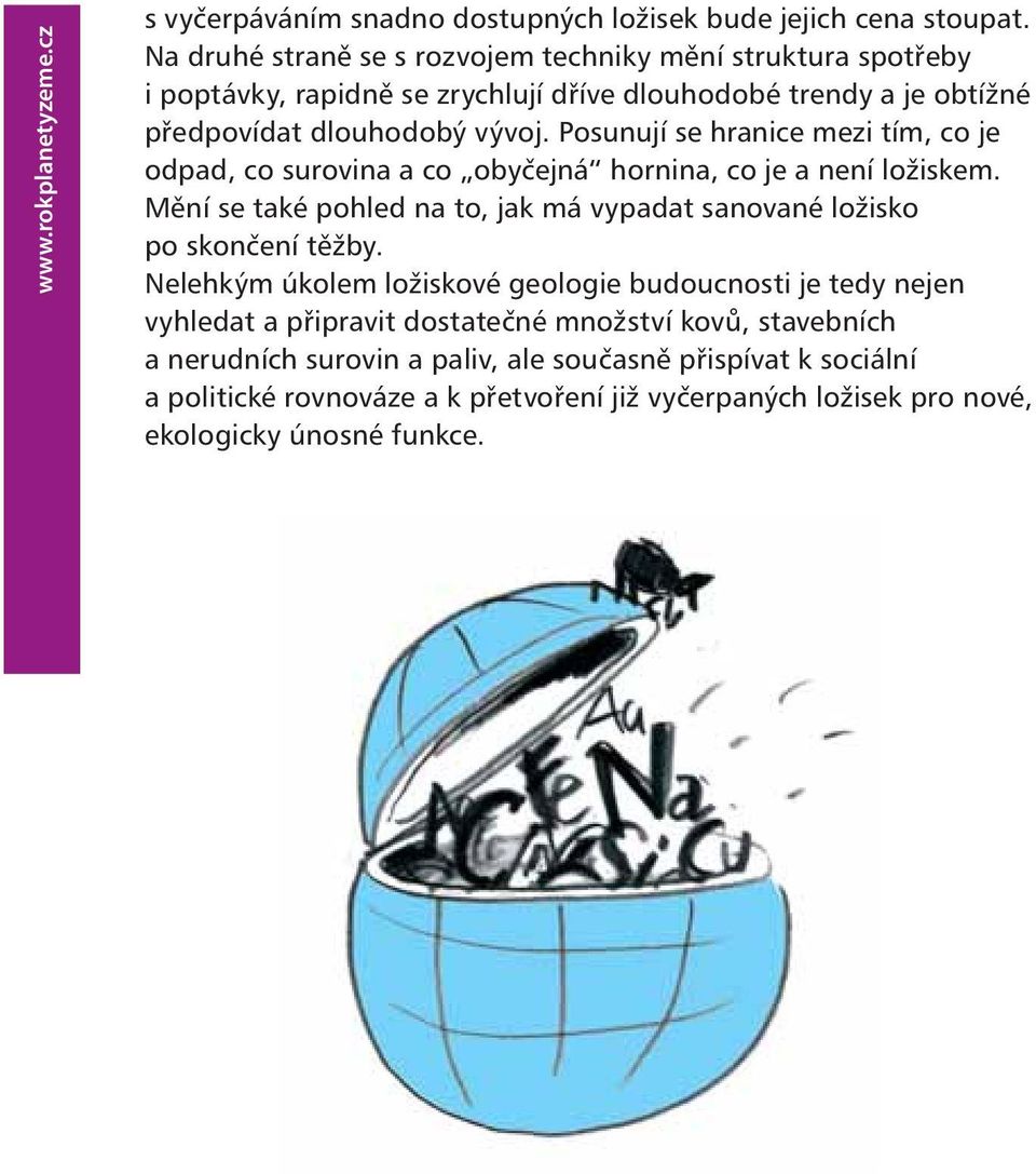 Posunují se hranice mezi tím, co je odpad, co surovina a co obyčejná hornina, co je a není ložiskem. Mění se také pohled na to, jak má vypadat sanované ložisko po skončení těžby.