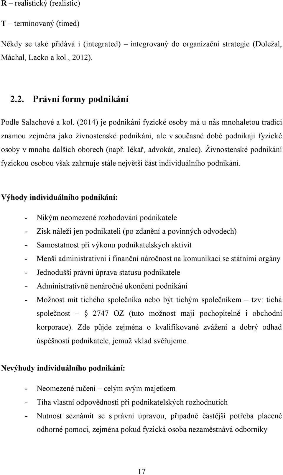 (2014) je podnikání fyzické osoby má u nás mnohaletou tradici známou zejména jako živnostenské podnikání, ale v současné době podnikají fyzické osoby v mnoha dalších oborech (např.