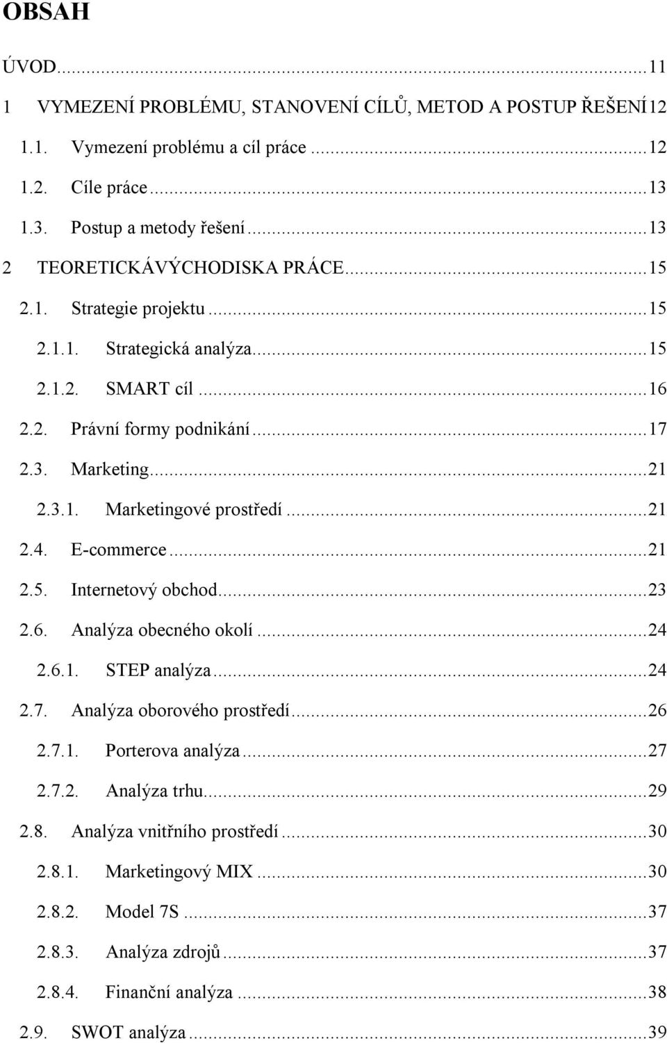 .. 21 2.4. E-commerce... 21 2.5. Internetový obchod... 23 2.6. Analýza obecného okolí... 24 2.6.1. STEP analýza... 24 2.7. Analýza oborového prostředí... 26 2.7.1. Porterova analýza... 27 2.7.2. Analýza trhu.