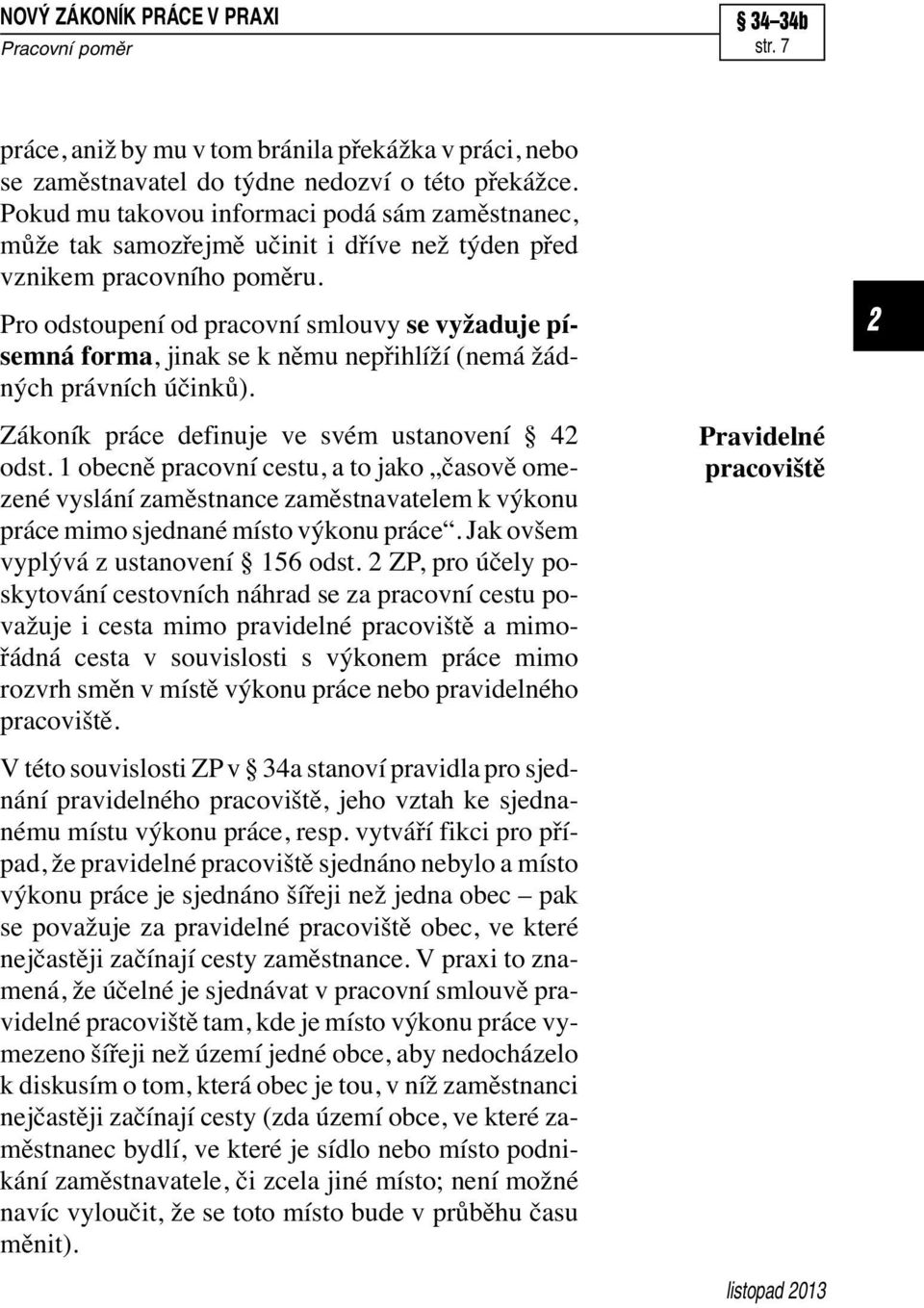 Pro odstoupení od pracovní smlouvy se vyžaduje písemná forma, jinak se k němu nepřihlíží (nemá žádných právních účinků). Zákoník práce definuje ve svém ustanovení 4 odst.