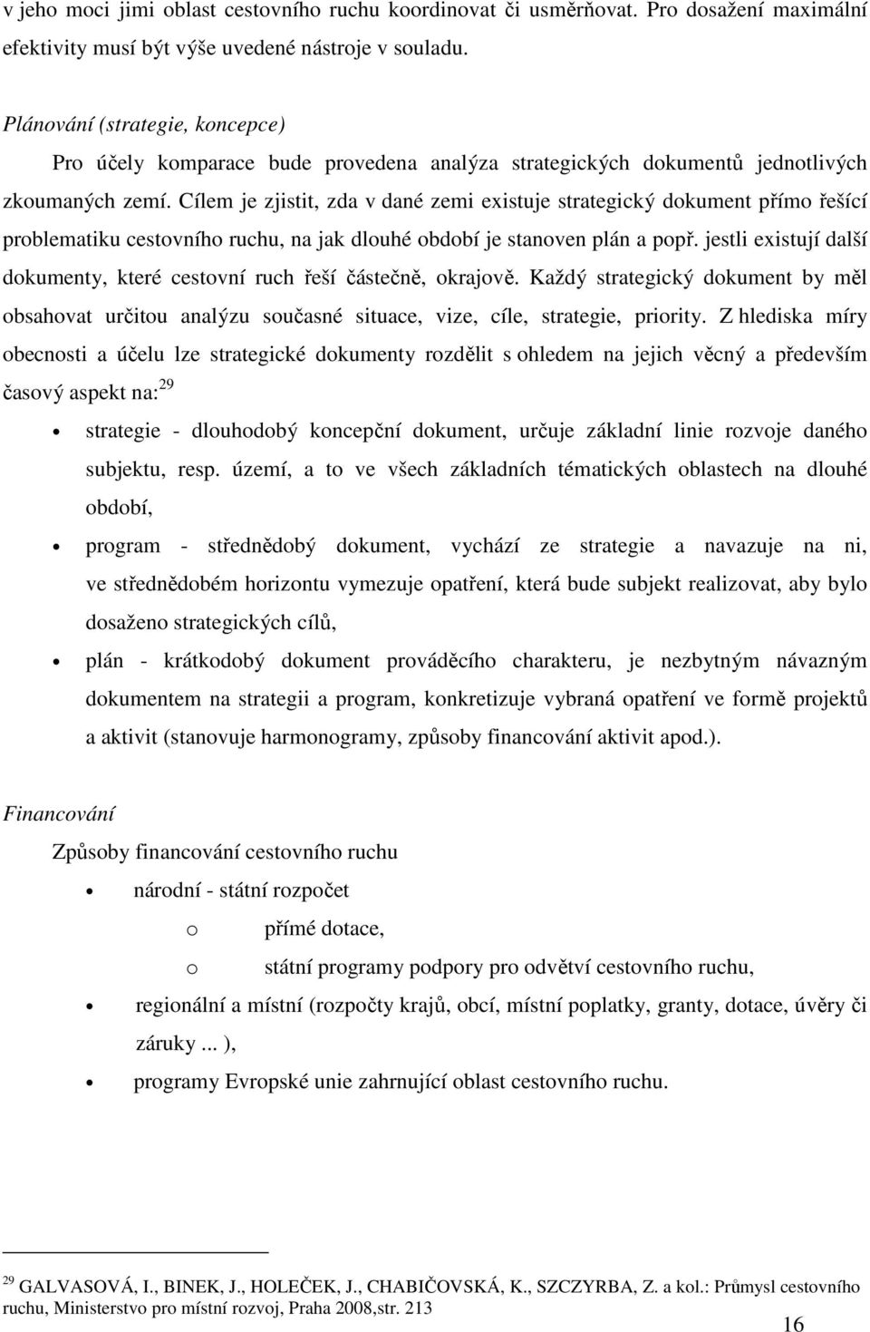 Cílem je zjistit, zda v dané zemi existuje strategický dokument přímo řešící problematiku cestovního ruchu, na jak dlouhé období je stanoven plán a popř.