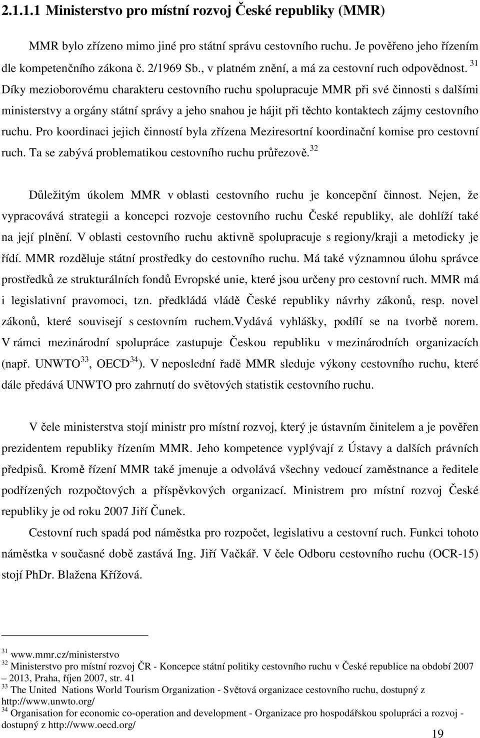 31 Díky mezioborovému charakteru cestovního ruchu spolupracuje MMR při své činnosti s dalšími ministerstvy a orgány státní správy a jeho snahou je hájit při těchto kontaktech zájmy cestovního ruchu.