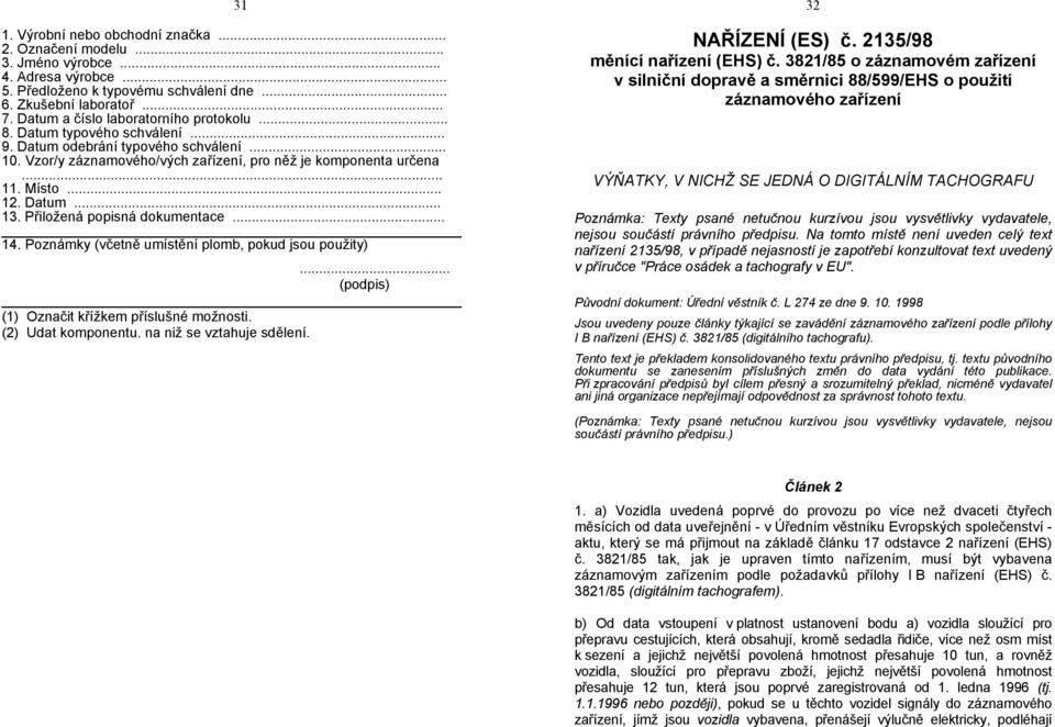 Datum... 13. Přiložená popisná dokumentace... 14. Poznámky (včetně umístění plomb, pokud jsou použity)... (podpis) (1) Označit křížkem příslušné možnosti. (2) Udat komponentu.