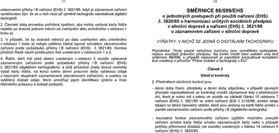 V případě, že by dvanáct měsíců po datu uveřejnění aktu zmíněného v odstavci 1 bodu a) nebylo uděleno žádné typové schválení záznamového zařízení podle požadavků přílohy I B nařízení (EHS) č.