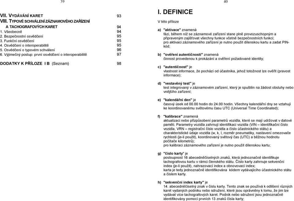 DEFINICE V této příloze 40 a) "aktivace" znamená fázi, během níž se záznamové zařízení stane plně provozuschopným a připraveným zajišťovat všechny funkce včetně bezpečnostních funkcí; pro aktivaci