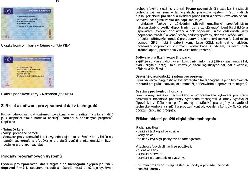 Sestava tachografu ve vozidle např. realizuje: - přídavné funkce v základním přístroji umožňující prostřednictvím vícenásobného využití disponibilních dat a zdrojů (např.