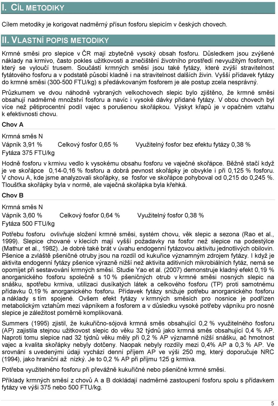 Součástí krmných směsí jsou také fytázy, které zvýší stravitelnost fytátového fosforu a v podstatě působí kladně i na stravitelnost dalších živin.