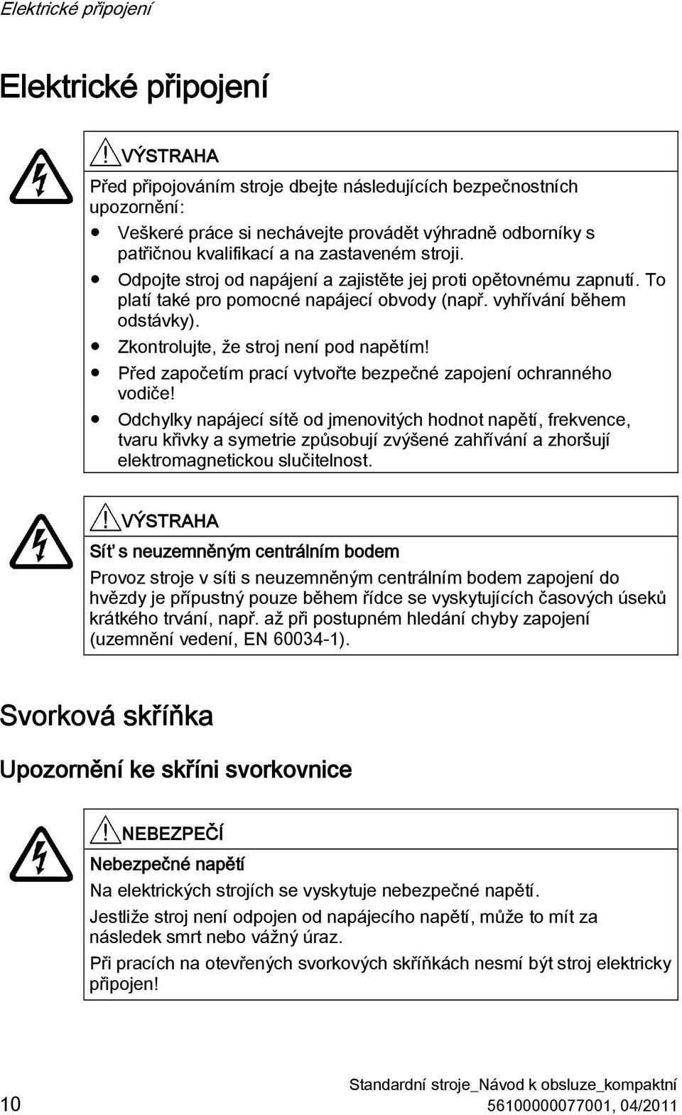 Zkontrolujte, že stroj není pod napětím! Před započetím prací vytvořte bezpečné zapojení ochranného vodiče!