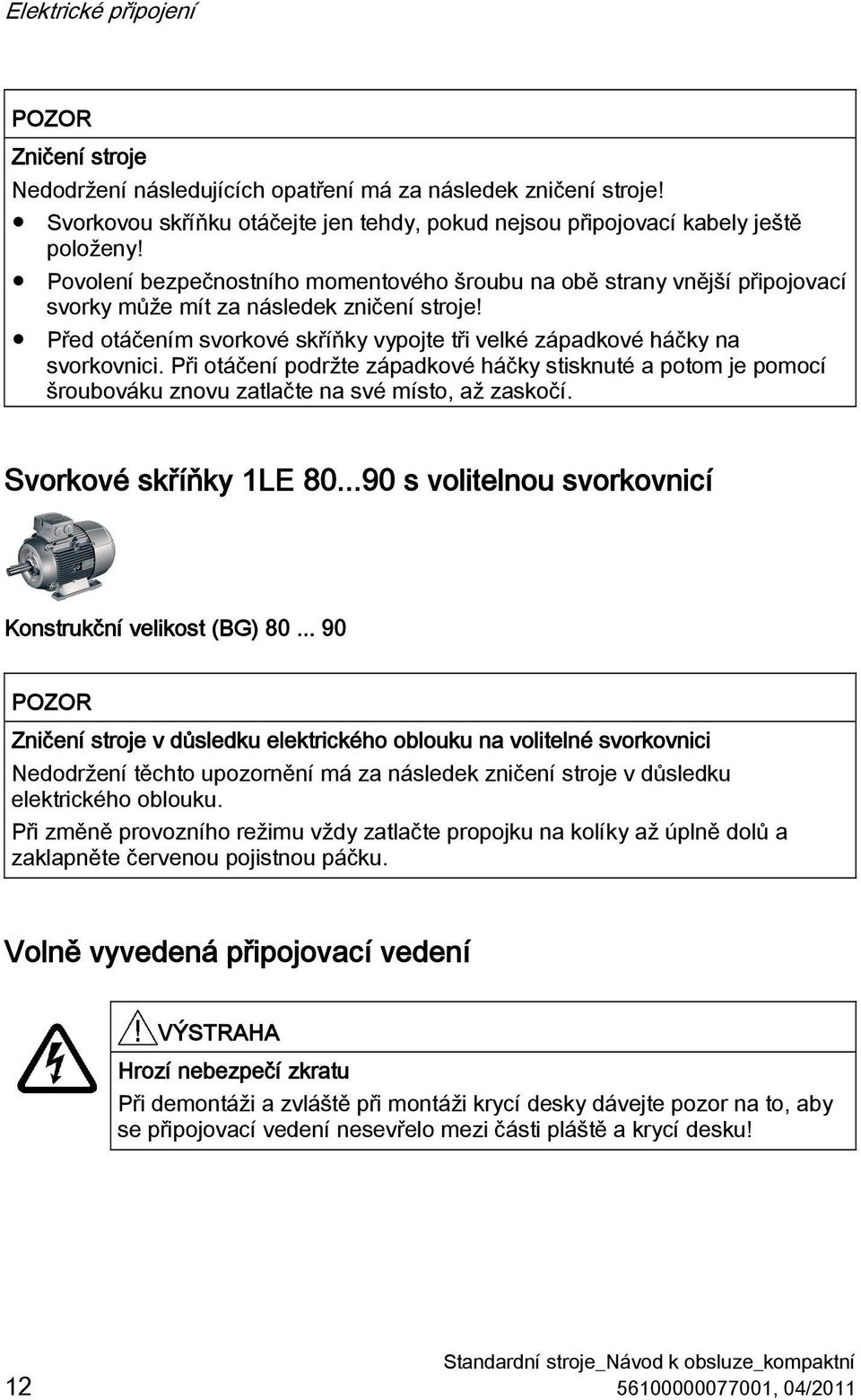 Při otáčení podržte západkové háčky stisknuté a potom je pomocí šroubováku znovu zatlačte na své místo, až zaskočí. Svorkové skříňky 1LE 80...90 s volitelnou svorkovnicí Konstrukční velikost (BG) 80.