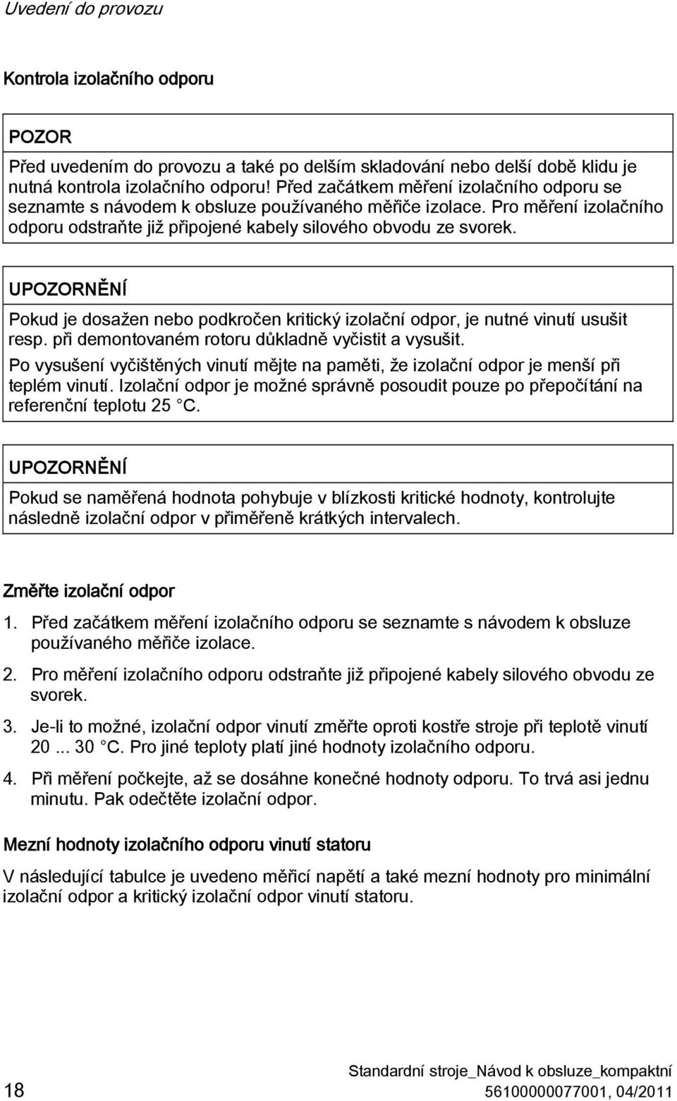 Pokud je dosažen nebo podkročen kritický izolační odpor, je nutné vinutí usušit resp. při demontovaném rotoru důkladně vyčistit a vysušit.