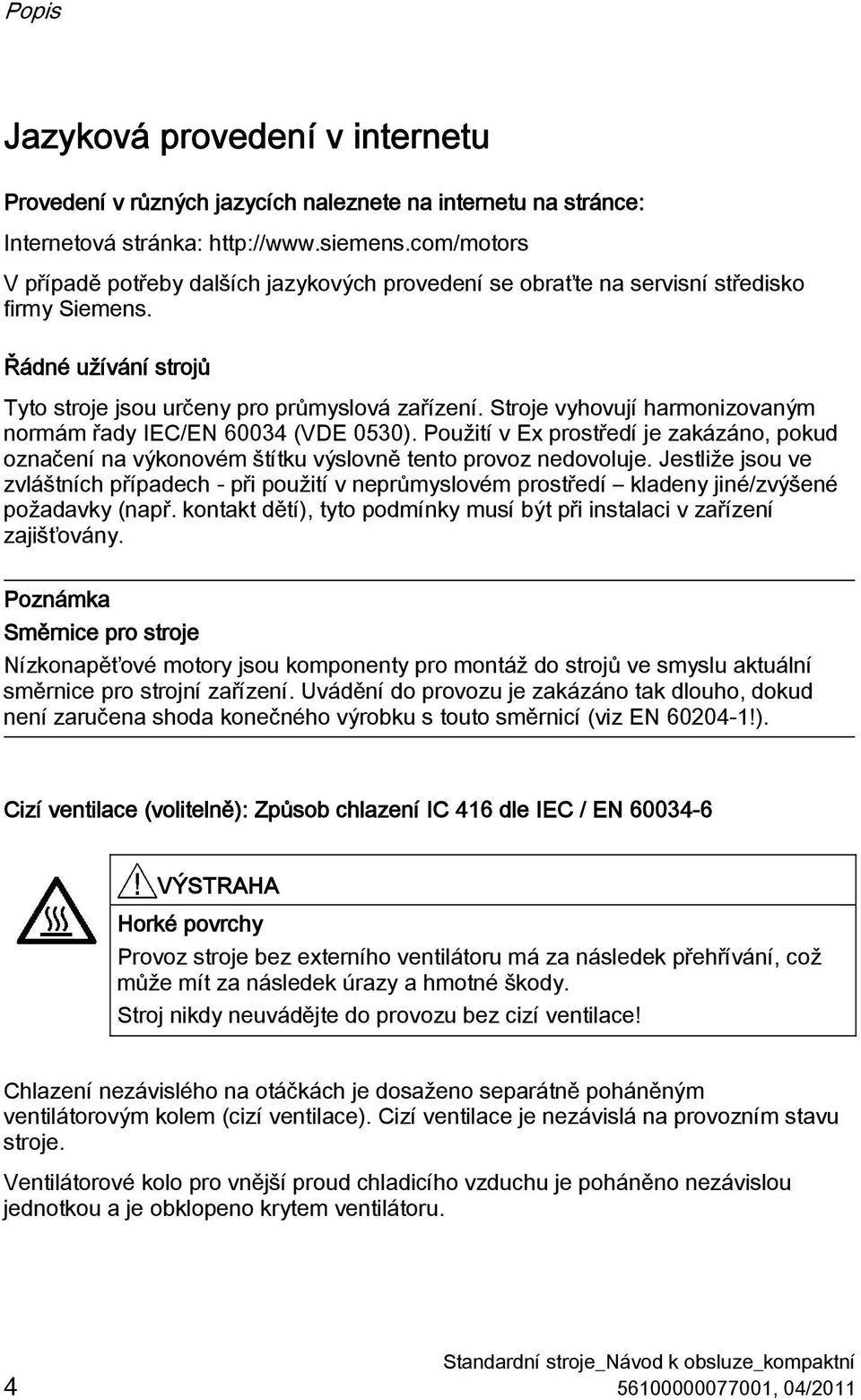 Stroje vyhovují harmonizovaným normám řady IEC/EN 60034 (VDE 0530). Použití v Ex prostředí je zakázáno, pokud označení na výkonovém štítku výslovně tento provoz nedovoluje.