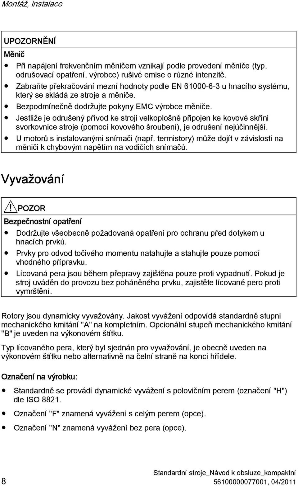 Jestliže je odrušený přívod ke stroji velkoplošně připojen ke kovové skříni svorkovnice stroje (pomocí kovového šroubení), je odrušení nejúčinnější. U motorů s instalovanými snímači (např.