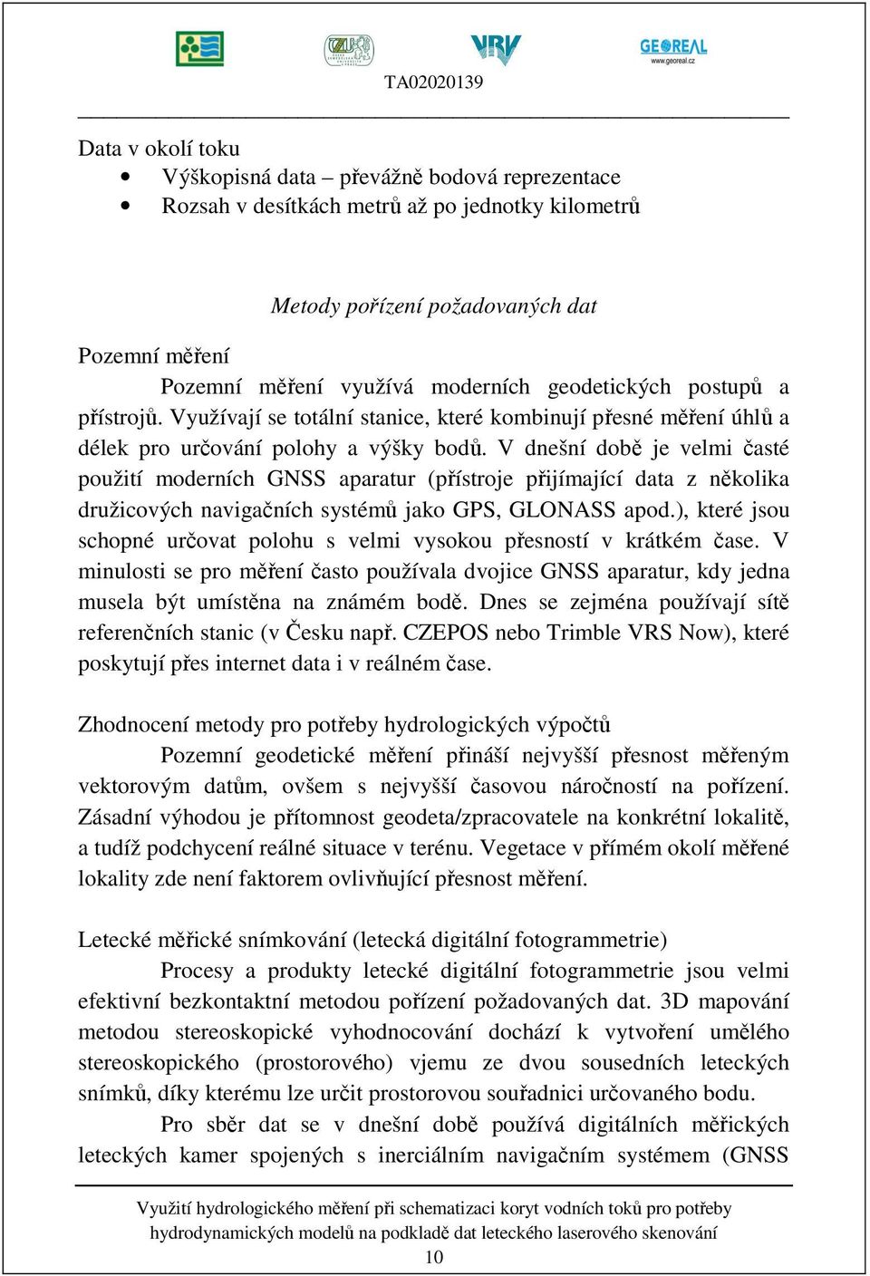 V dnešní době je velmi časté použití moderních GNSS aparatur (přístroje přijímající data z několika družicových navigačních systémů jako GPS, GLONASS apod.