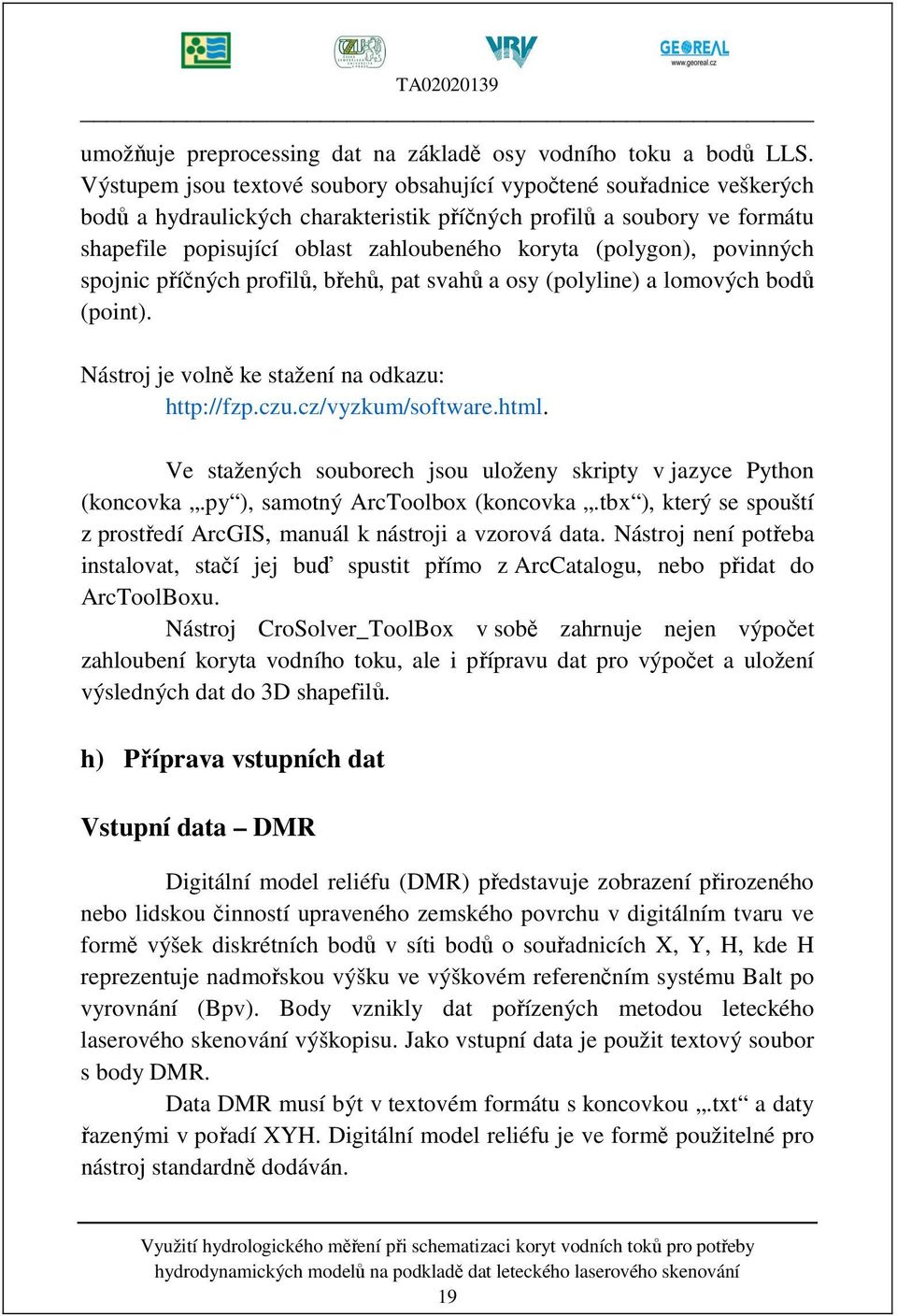 (polygon), povinných spojnic příčných profilů, břehů, pat svahů a osy (polyline) a lomových bodů (point). Nástroj je volně ke stažení na odkazu: http://fzp.czu.cz/vyzkum/software.html.