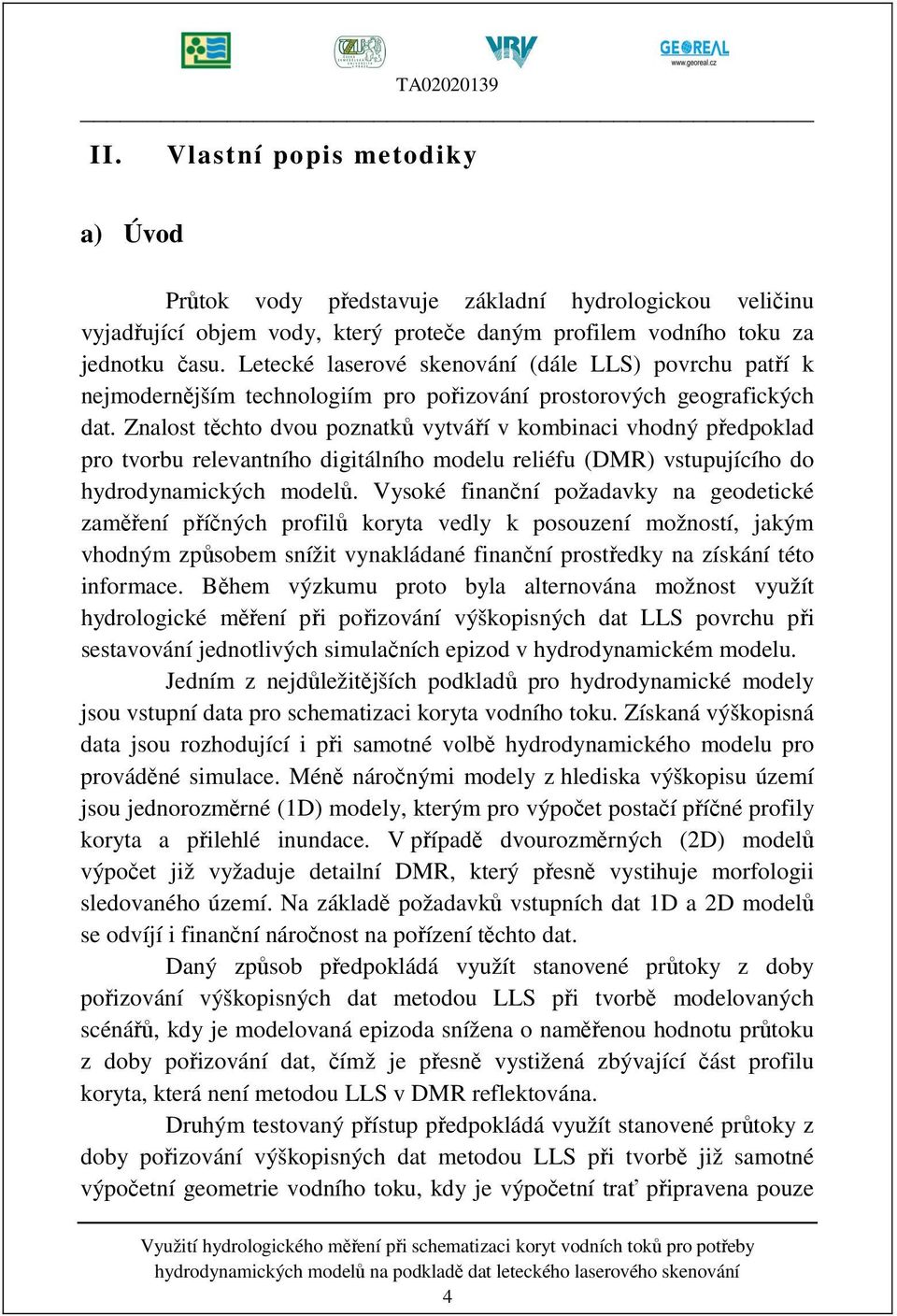 Znalost těchto dvou poznatků vytváří v kombinaci vhodný předpoklad pro tvorbu relevantního digitálního modelu reliéfu (DMR) vstupujícího do hydrodynamických modelů.