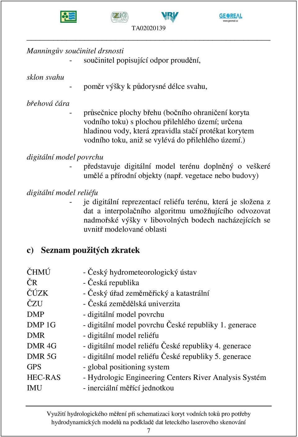 ) digitální model povrchu - představuje digitální model terénu doplněný o veškeré umělé a přírodní objekty (např.