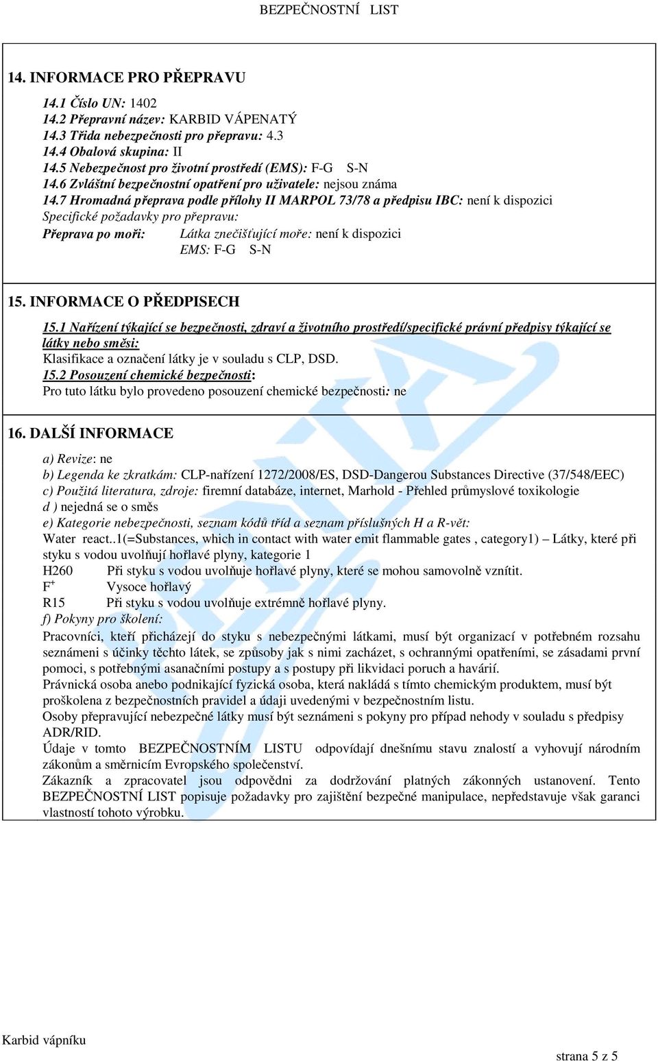 7 Hromadná přeprava podle přílohy II MARPOL 73/78 a předpisu IBC: Specifické požadavky pro přepravu: Přeprava po moři: Látka znečišťující moře: EMS: F-G S-N 15. INFORMACE O PŘEDPISECH 15.