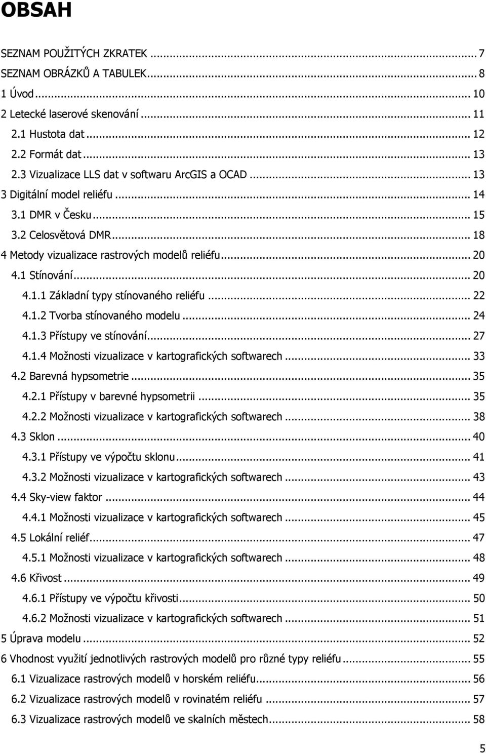 .. 20 4.1.1 Základní typy stínovaného reliéfu... 22 4.1.2 Tvorba stínovaného modelu... 24 4.1.3 Přístupy ve stínování... 27 4.1.4 Možnosti vizualizace v kartografických softwarech... 33 4.
