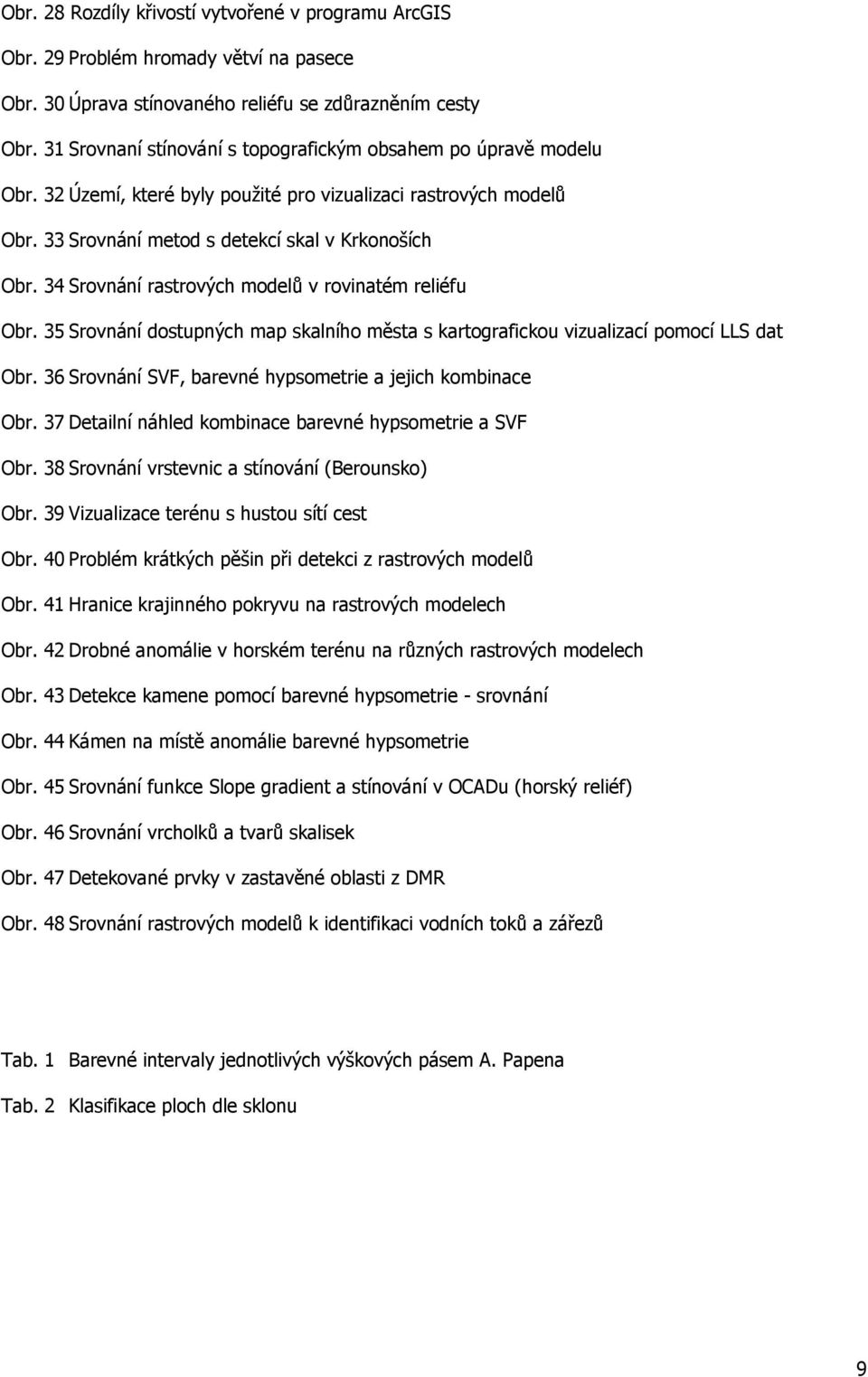 34 Srovnání rastrových modelů v rovinatém reliéfu Obr. 35 Srovnání dostupných map skalního města s kartografickou vizualizací pomocí LLS dat Obr.