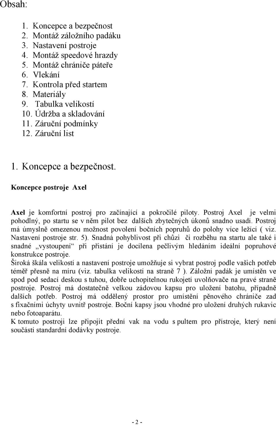 Postroj Axel je velmi pohodlný, po startu se v něm pilot bez dalších zbytečných úkonů snadno usadí. Postroj má úmyslně omezenou možnost povolení bočních popruhů do polohy více ležící ( viz.