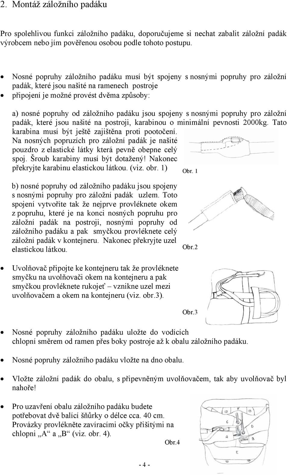 padáku jsou spojeny s nosnými popruhy pro záložní padák, které jsou našité na postroji, karabinou o minimální pevnosti 2000kg. Tato karabina musí být ještě zajištěna proti pootočení.