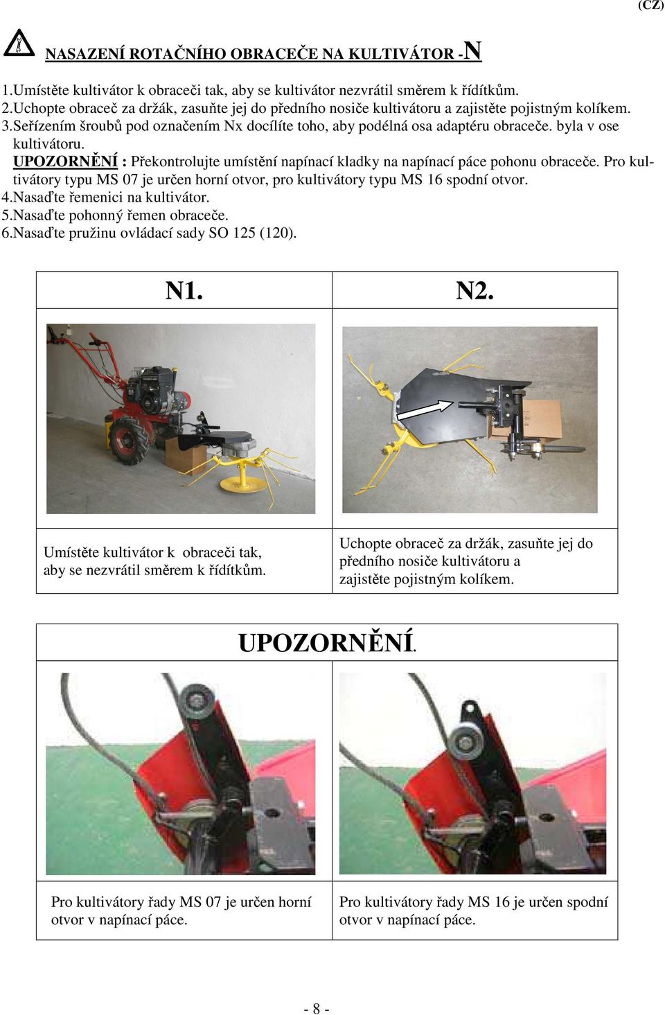 byla v ose kultivátoru. UPOZORNĚNÍ : Překontrolujte umístění napínací kladky na napínací páce pohonu obraceče. Pro kultivátory typu MS 07 je určen horní otvor, pro kultivátory typu MS 16 spodní otvor.