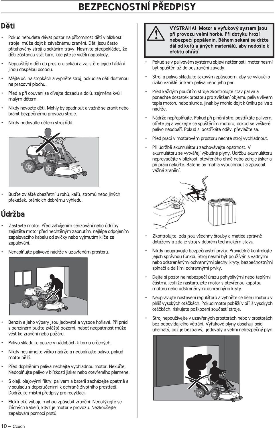 Mûjte oãi na stopkách a vypnûte stroj, pokud se dûti dostanou na pracovní plochu. Pfied a pfii couvání se dívejte dozadu a dolû, zejména kvûli mal m dûtem. Nikdy nevozte dûti.