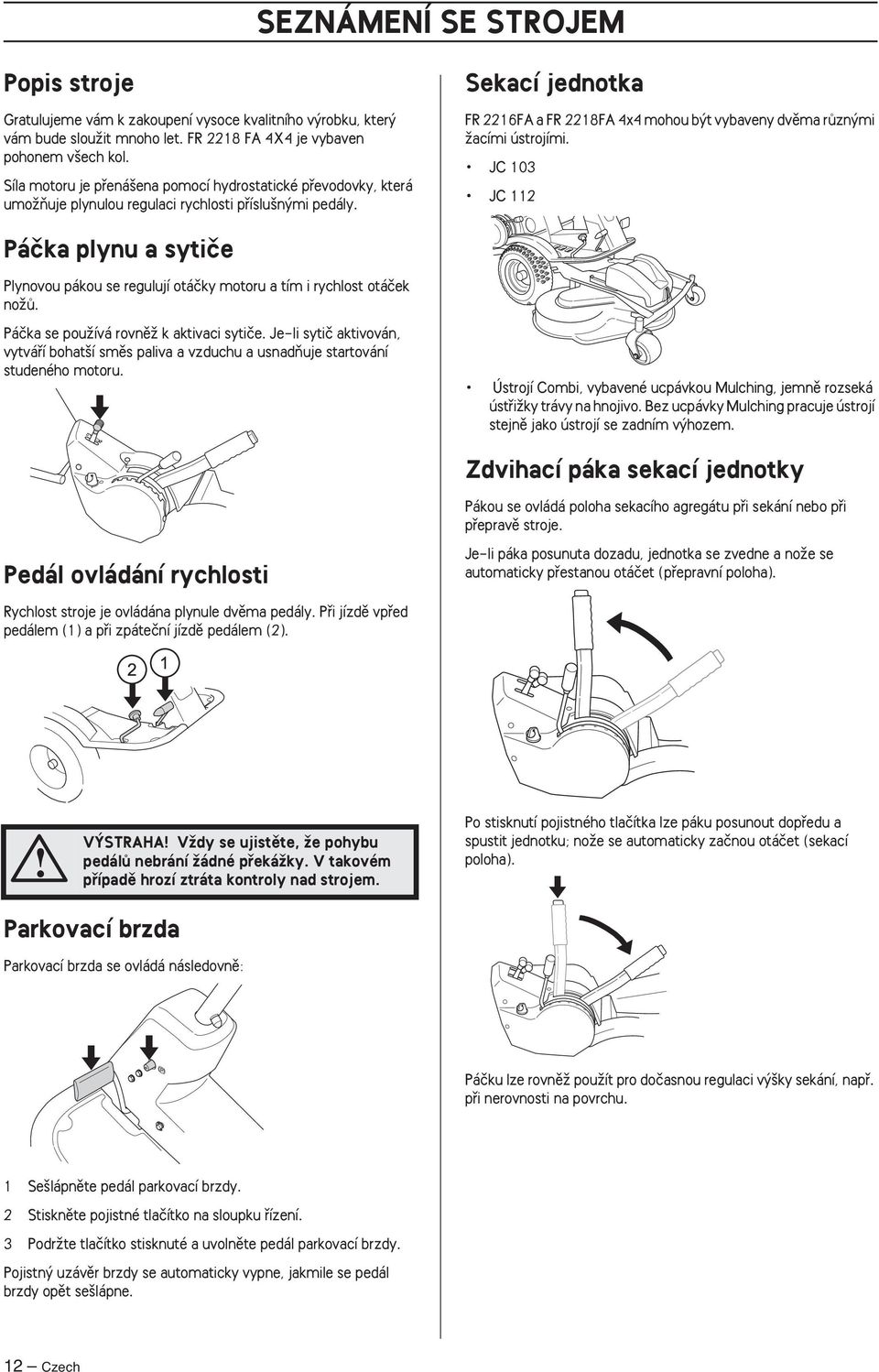 Sekací jednotka FR 2216FA a FR 2218FA 4x4 mohou b t vybaveny dvûma rûzn mi Ïacími ústrojími. JC 103 JC 112 Páãka plynu a sytiãe Plynovou pákou se regulují otáãky motoru a tím i rychlost otáãek noïû.