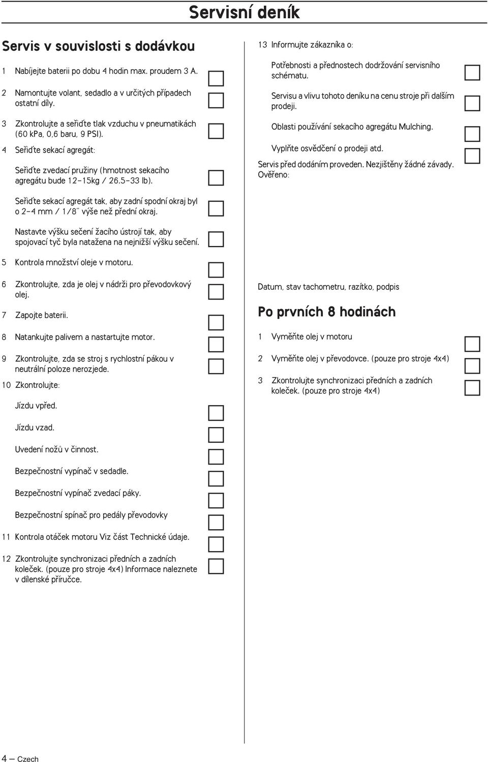 13 Informujte zákazníka o: Potfiebnosti a pfiednostech dodrïování servisního schématu. Servisu a vlivu tohoto deníku na cenu stroje pfii dal ím prodeji. Oblasti pouïívání sekacího agregátu Mulching.