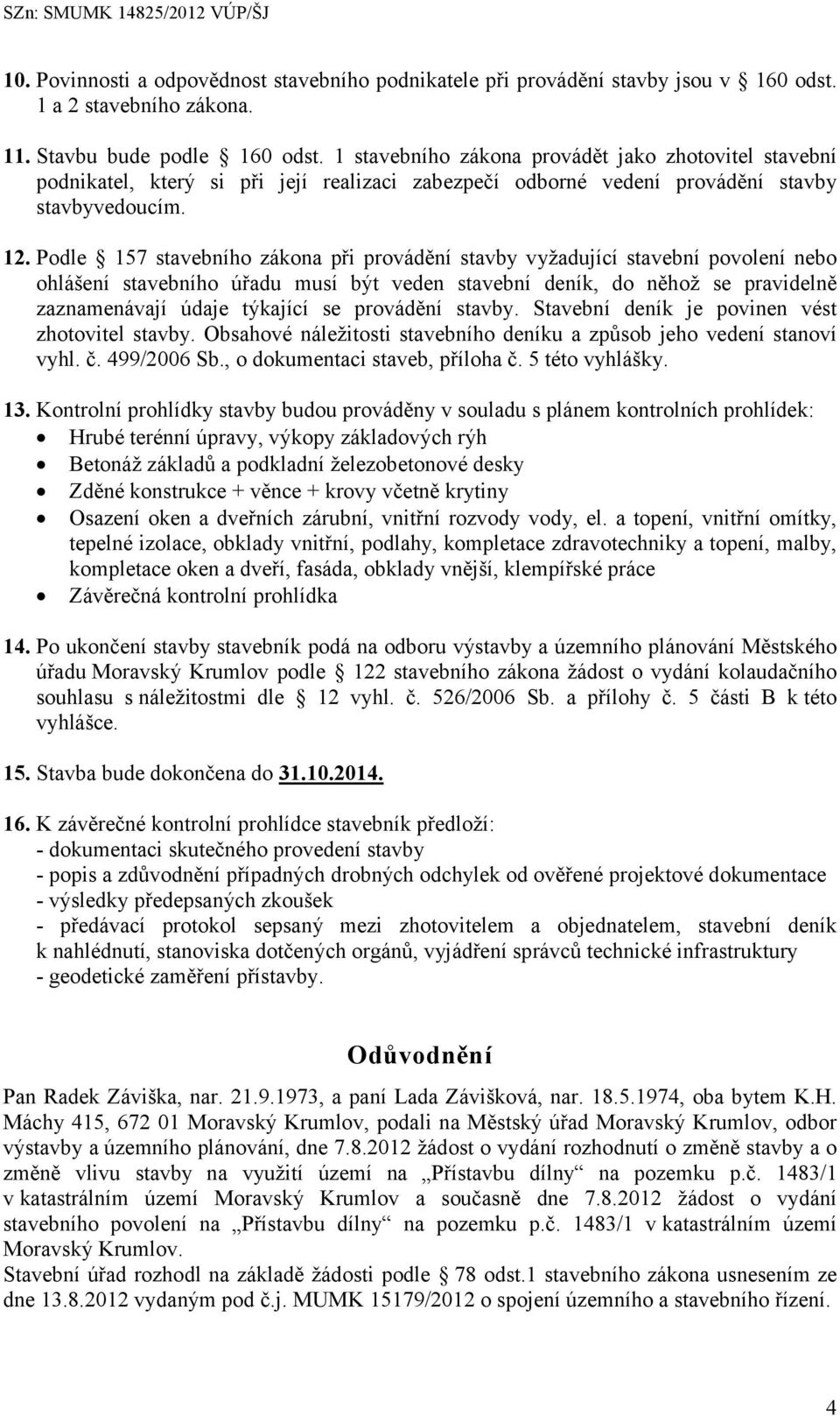 Podle 157 stavebního zákona při provádění stavby vyžadující stavební povolení nebo ohlášení stavebního úřadu musí být veden stavební deník, do něhož se pravidelně zaznamenávají údaje týkající se